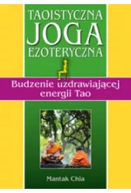 Taoistyczna joga ezoteryczna. Budzenie uzdrawiającej energii Tao