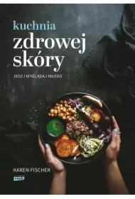 Kuchnia zdrowej skóry. Jedz i wyglądaj młodo