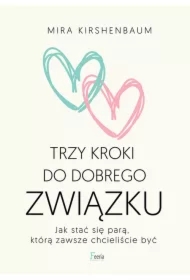 Trzy kroki do dobrego związku. Jak stać się parą, którą zawsze chcieliście być