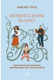 Dziedziczone blizny. Jak uwolnić się od traumy pokoleniowej i żyć swoim życiem?