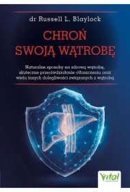 Chroń swoją wątrobę. Naturalne sposoby na zdrową wątrobę, skuteczne przeciwdziałanie otłuszczeniu oraz wielu innych dolegliwości związanych z wątrobą