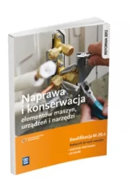 Naprawa i konserwacja elementów maszyn, urządzeń i narzędzi. Kwalifikacja M.20.4. Podręcznik do nauki zawodów technik mechanik i ślusarz