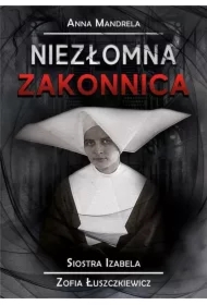 Niezłomna zakonnica. Siostra Izabela Zofia Łuszczkiewicz
