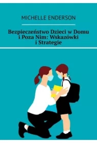 Bezpieczeństwo Dzieci w Domu i Poza Nim: Wskazówki i Strategie