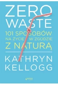 Zero waste. 101 sposobów na życie w zgodzie z naturą