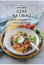 Czas na obiad. 100 pomysłów na odżywczy posiłek