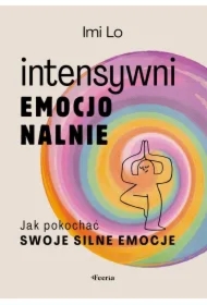 Intensywni emocjonalnie. Jak pokochać swoje silne emocje