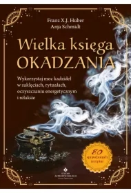 Wielka księga okadzania. Wykorzystaj moc kadzideł w zaklęciach, rytuałach, oczyszczaniu energetycznym i relaksie