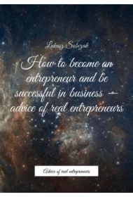 How to become an entrepreneur and be successful in business -- advice of real entrepreneurs