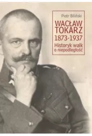 Wacław Tokarz 1873-1937. Historyk walk o niepodl.