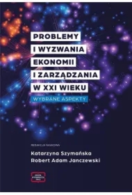 Problemy i wyzwania ekonomii i zarządzania w XXI wieku. Wybrane aspekty