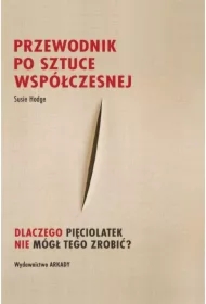 Przewodnik po sztuce współczesnej Dlaczego pięciolatek nie mógł tego zrobić?