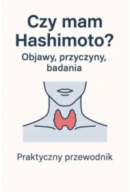 Czy mam Hashimoto? Objawy, przyczyny, badania. Praktyczny przewodnik