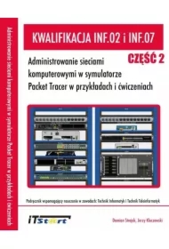 Kwalifikacja INF.02 i INF.07. Część 2. Administrowanie sieciami komputerowymi w symulatorze Packet Tracer w przykładach i ćwiczeniach