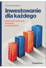 Inwestowanie dla każdego. Jak prosto i skutecznie pomnażać swoje pieniądze
