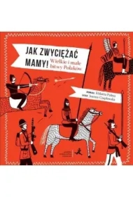 Jak zwyciężać mamy! Wielkie i małe bitwy Polaków