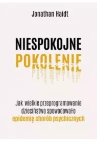 Niespokojne pokolenie. Jak wielkie przeprogramowanie dzieciństwa wywołało epidemie chorób psychicznych