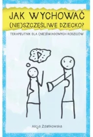 Jak wychować (nie)szczęśliwe dziecko. Terapeutnik dla (nie)świadomych rodziców