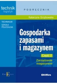Gospodarka zapasami i magazynem. Technik logistyk. Podręcznik. Część 2. Zarządzanie magazynem