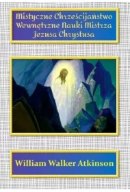 Mistyczne Chrześcijaństwo Wewnętrzne Nauki Mistrza Jezusa Chrystusa