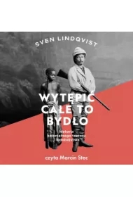 Wytępić całe to bydło. Wyprawa do źródeł kolonialnego terroru i ludobójstwa