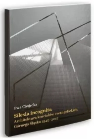 Silesia incognita Architektura kościołów ewangelickich Górnego Śląska 1945-2017