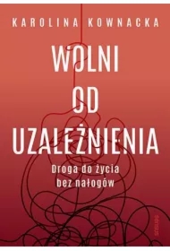 Wolni od uzależnienia. Droga do życia bez nałogów