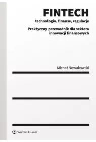 FINTECH - technologia, finanse, regulacje. Praktyczny przewodnik dla sektora innowacji finansowych