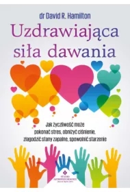Uzdrawiająca siła dawania. Jak życzliwość może pokonać stres, obniżyć ciśnienie, złagodzić stany zapalne, spowolnić starzenie