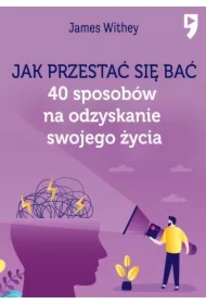 Jak przestać się bać. 40 sposobów na odzyskanie swojego życia