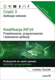 Kwalifikacja INF.04. Projektowanie, programowanie i testowanie aplikacji. Część 3. Aplikacje webowe. Podręcznik do nauki zawodu technik programista