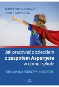 Jak pracować z dzieckiem z zespołem Aspergera w domu i szkole. Poradnik dla rodziców i nauczycieli