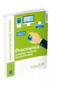 Pracownia urządzeń techniki komputerowej. Technik informatyk. Kwalifikacja E.12. Praktyczna nauka zawodu. Szkoły ponadgimnazjalne
