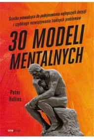 30 modeli mentalnych. Ścieżka prowadząca do podejmowania najlepszych decyzji i szybkiego rozwiązywania trudnych problemów