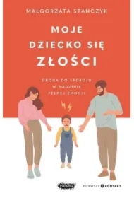 Moje dziecko się złości. Droga do spokoju w rodzinie pełnej emocji