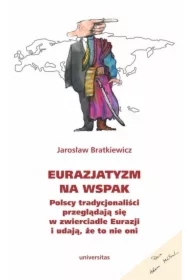 Eurazjatyzm na wspak Polscy tradycjonaliści przeglądają się w zwierciadle Eurazji i udają, że to nie oni