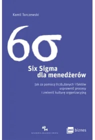 Six Sigma dla menedżerów. Jak za pomocą liczb, danych i faktów usprawnić procesy i zmienić kulturę organizacyjną