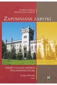 Zapomniane zabytki. Dwory i pałace wiejskie południowej Polski. Śląsk Opolski. Tom II