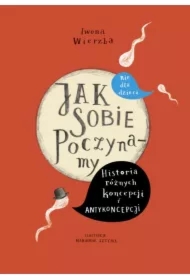 Jak sobie poczynamy.  Historie różnych koncepcji i antykoncepcji