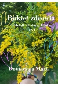 Bukiet zdrowia. Zielnik dla duszy i ciała. Część 1