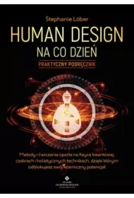 Human Design na co dzień – praktyczny podręcznik. Metody i ćwiczenia oparte na fizyce kwantowej, czakrach i holistycznych technikach, dzięki którym odblokujesz swój kosmiczny potencjał