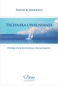 Technika uwalniania. Podręcznik rozwijania świadomości