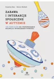 Zabawa i interakcje społeczne w autyzmie. 100 pomysłów na wspomaganie rozwoju intersubiektywności