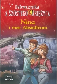 Nina i moc Absinthium. Dziewczynka z Szóstego Księżyca. Tom 6