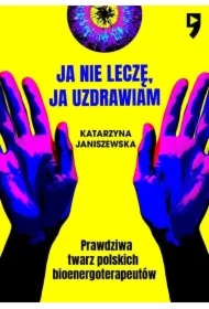 Ja nie leczę, ja uzdrawiam. Prawdziwa twarz polskich bioenergoterapeutów
