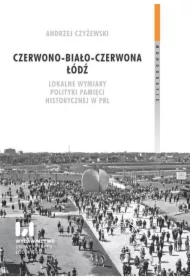 Czerwono-biało-czerwona Łódź. Lokalne wymiary polityki pamięci historycznej w PRL