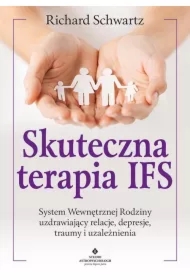 Skuteczna terapia IFS. System Wewnętrznej Rodziny uzdrawiający relacje, depresje, traumy i uzależnienia
