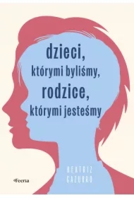 Dzieci, którymi byliśmy, rodzice, którymi jesteśmy