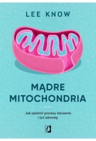 Mądre mitochondria. Jak opóźnić procesy starzenia i żyć zdrowiej