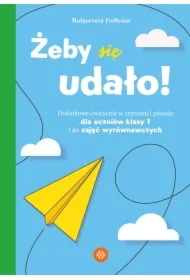 Żeby się udało. Dodatkowe ćwiczenia w czytaniu i pisaniu dla uczniów klasy 1 i do zajęć wyrównawczych